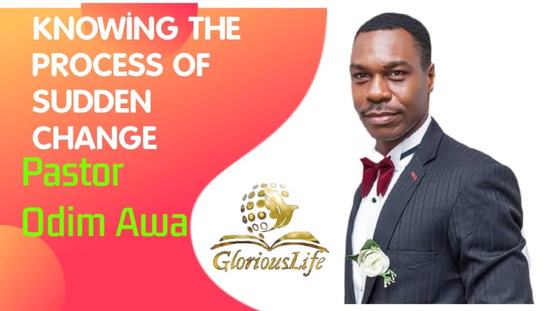 Knowing the Process of Sudden Change – Pastor Odim Awa Odim Knowing the Process of Sudden Change – Pastor Odim Awa Odim