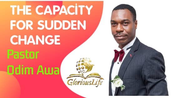 The Capacity for Sudden Change – Pastor Odim Awa Odim