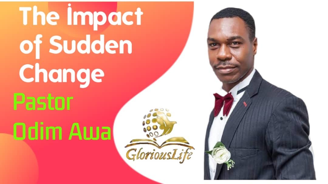 The Impact of Sudden Change – Pastor Odim Awa Odim The Impact of Sudden Change – Pastor Odim Awa Odim