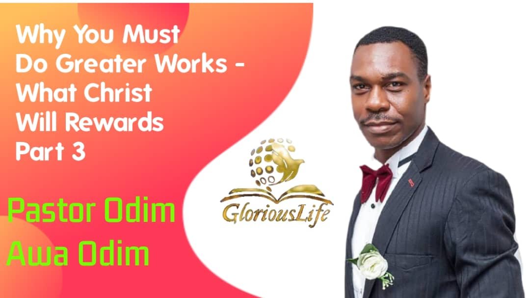 GLGC PH THE WORD Why You Must Do Greater works What Christ Will Rewards. [Part 3] BY PASTOR ODIM AWA ODIM
