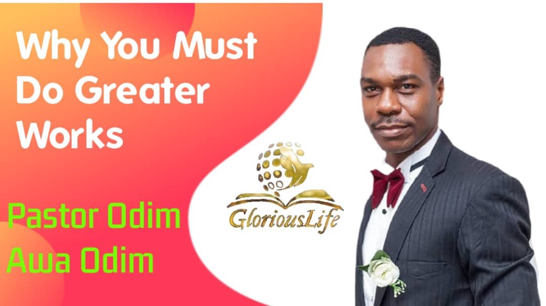 Why You Must do Greater Works Pastor Odim Awa Odim