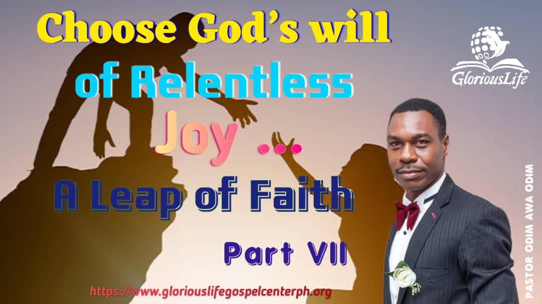 Choose Gods will of Relentless Joy A leap of Faith Part VII Pastor Odim Awa Odim