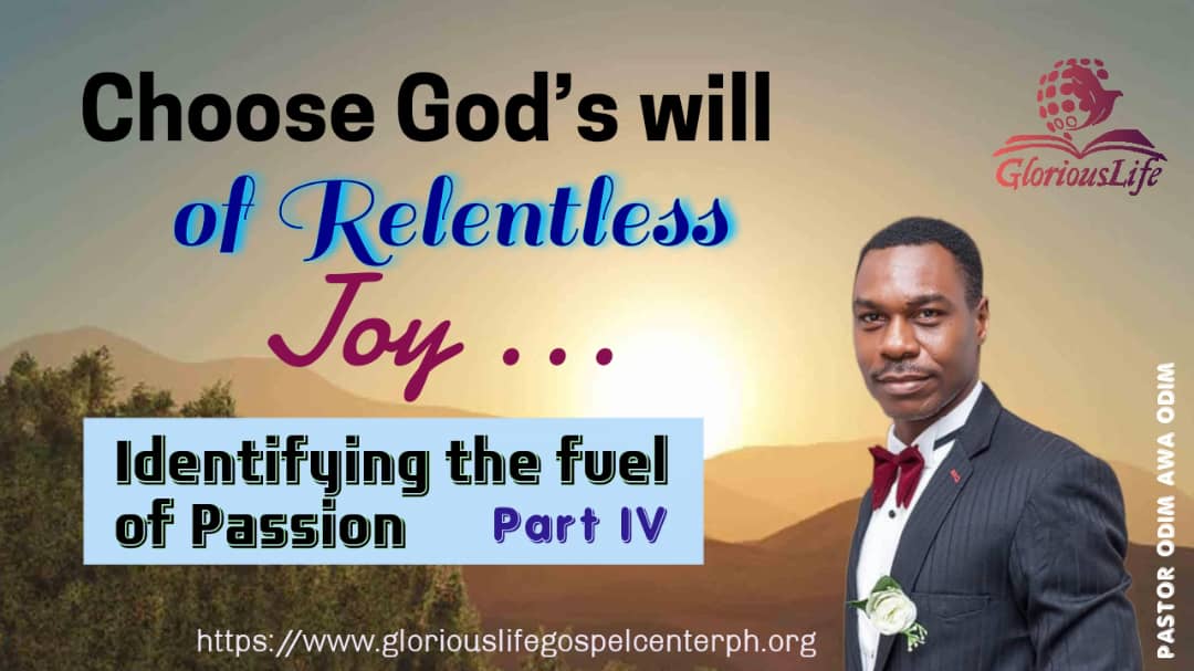 Choose God's will of Relentless Joy Identifying the fuel of Passion Part IV Pastor Odim Awa Odim