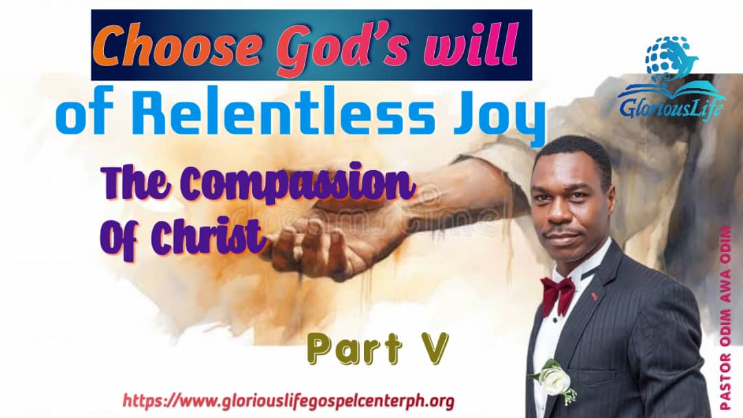 Choose Gods will of Relentless Joy The Compassion of Christ Part V Pastor Odim Awa Odim